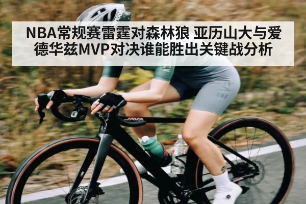 NBA常规赛雷霆对森林狼 亚历山大与爱德华兹MVP对决谁能胜出关键战分析