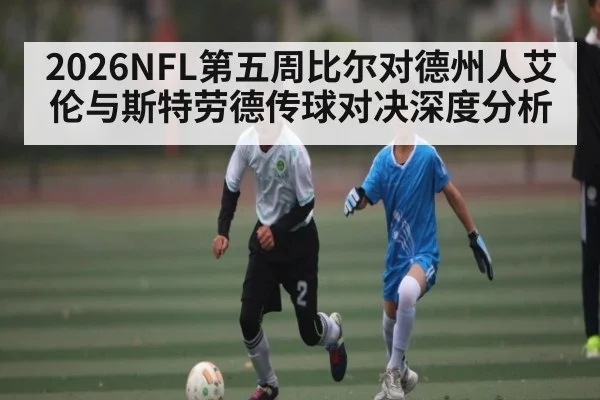 2026NFL第五周比尔对德州人艾伦与斯特劳德传球对决深度分析